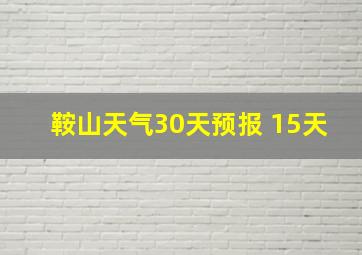 鞍山天气30天预报 15天